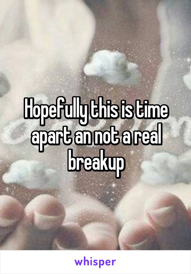 Hopefully this is time apart an not a real breakup