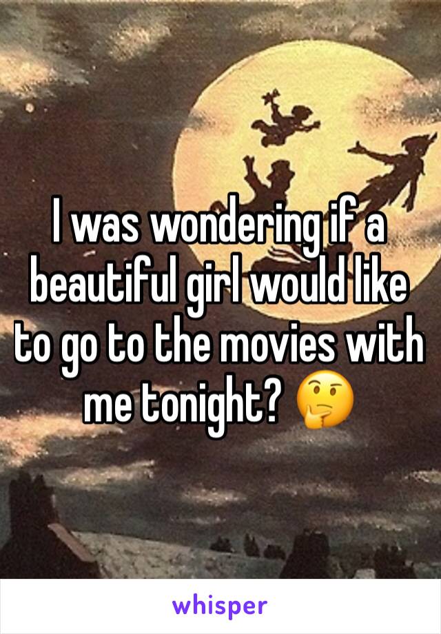 I was wondering if a beautiful girl would like to go to the movies with me tonight? 🤔