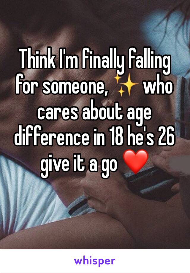 Think I'm finally falling for someone, ✨ who cares about age difference in 18 he's 26 give it a go ❤️
