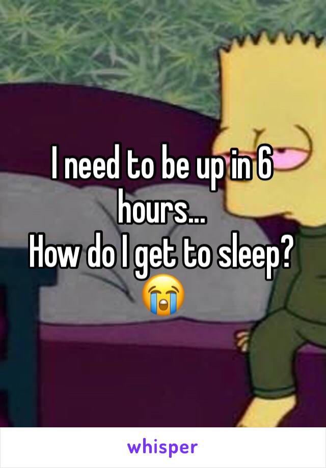 I need to be up in 6 hours...
How do I get to sleep? 😭
