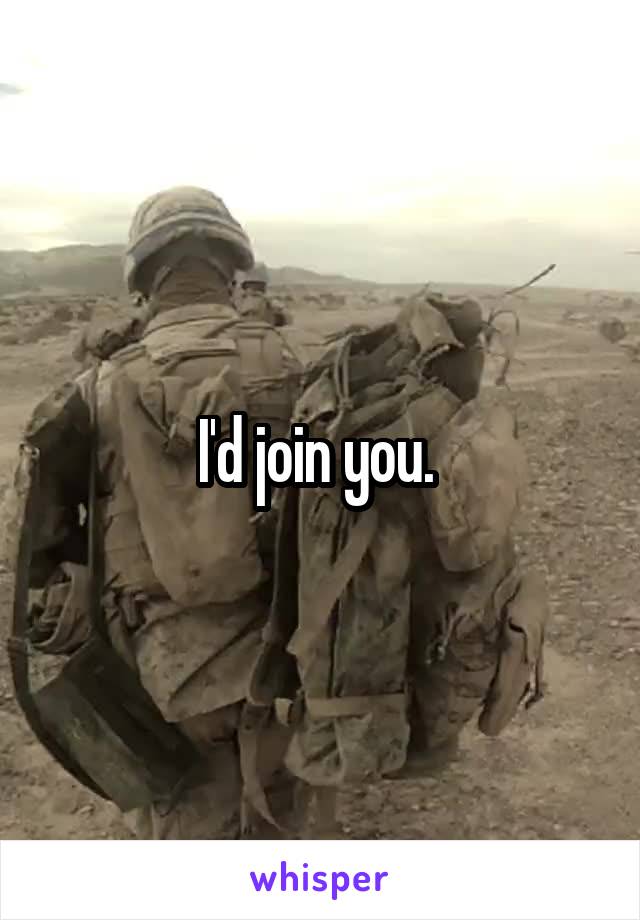 I'd join you. 