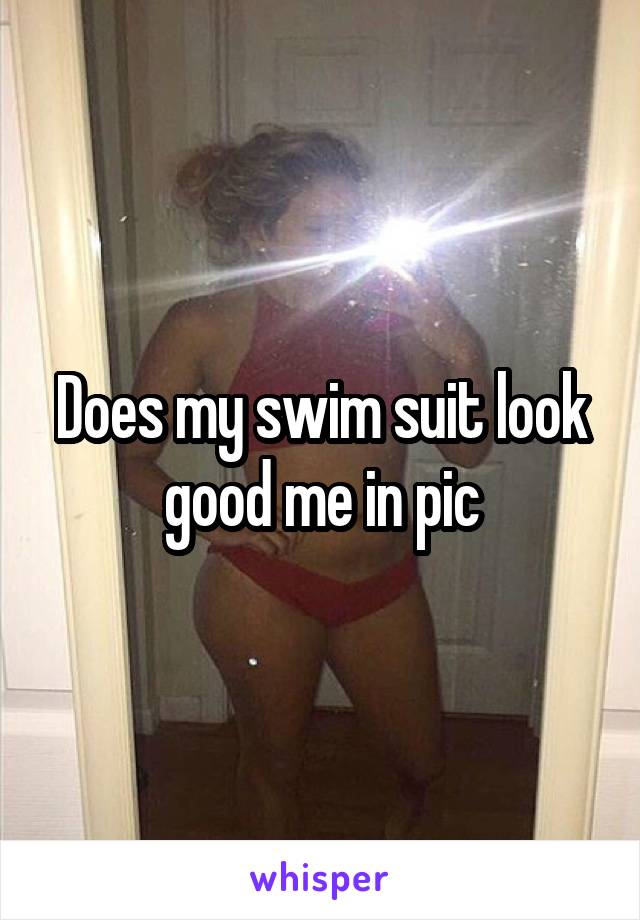 Does my swim suit look good me in pic