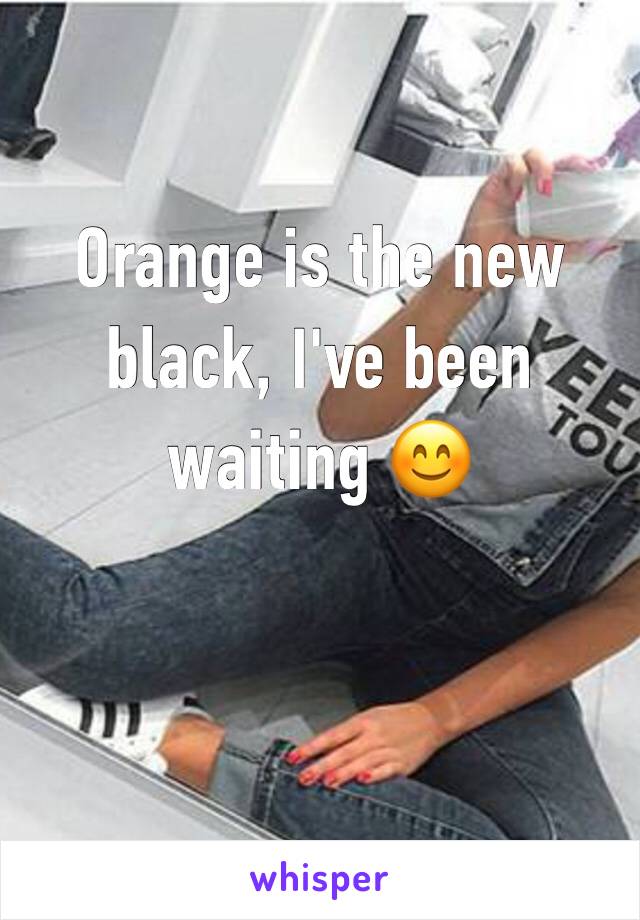 Orange is the new black, I've been waiting 😊
