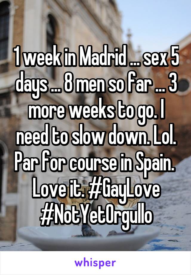 1 week in Madrid ... sex 5 days ... 8 men so far ... 3 more weeks to go. I need to slow down. Lol. Par for course in Spain.  Love it. #GayLove #NotYetOrgullo