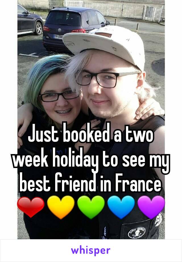 Just booked a two week holiday to see my best friend in France ❤💛💚💙💜