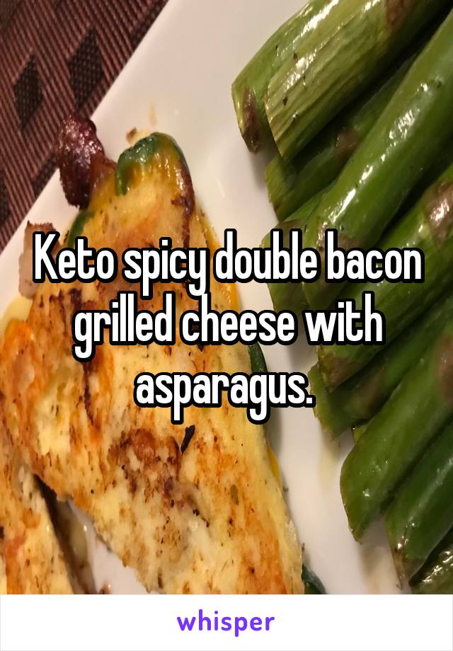 Keto spicy double bacon grilled cheese with asparagus. 