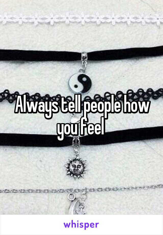 Always tell people how you feel 
