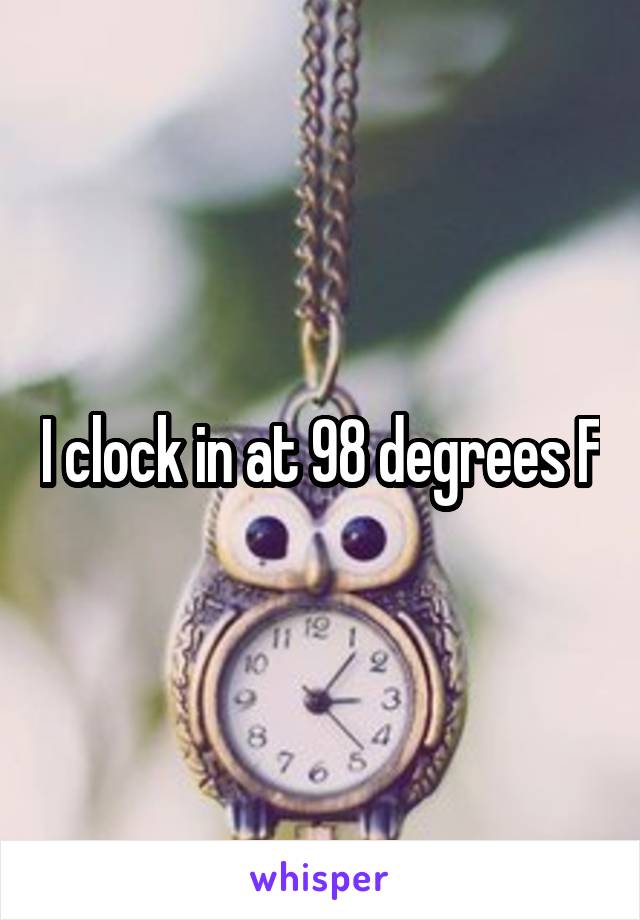 I clock in at 98 degrees F