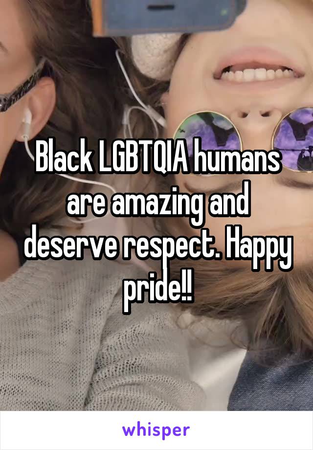Black LGBTQIA humans are amazing and deserve respect. Happy pride!!