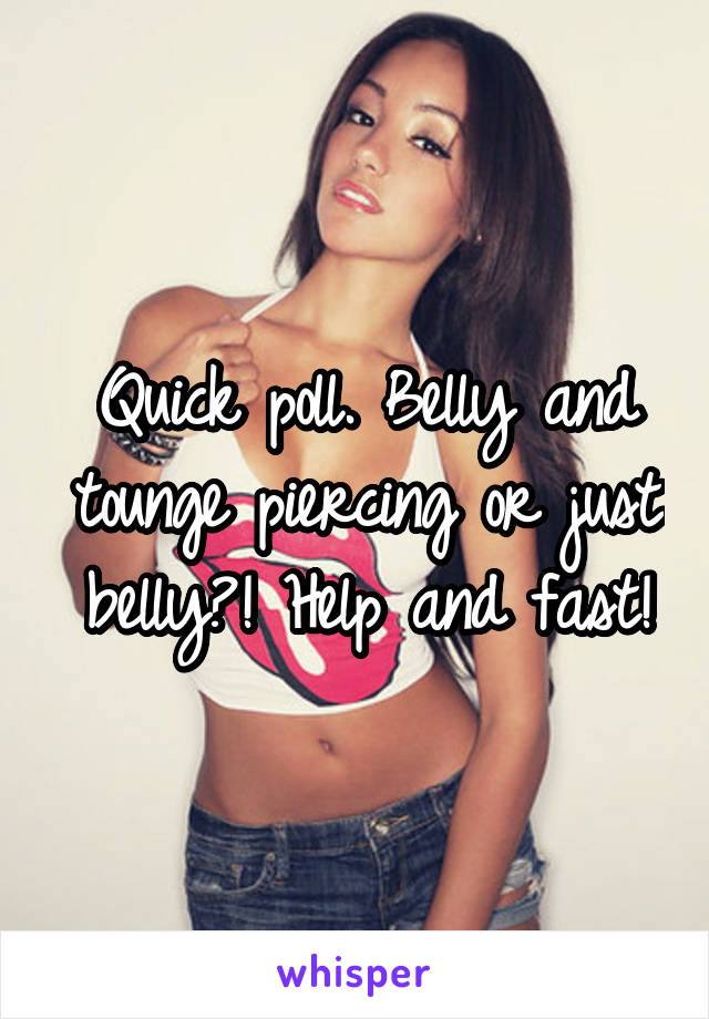Quick poll. Belly and tounge piercing or just belly?! Help and fast!