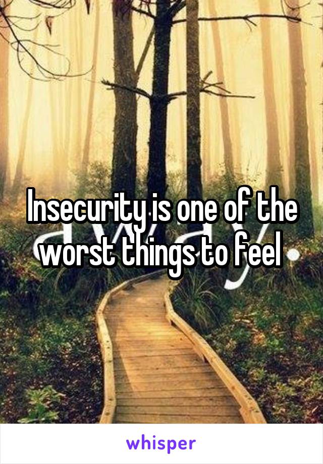 Insecurity is one of the worst things to feel 