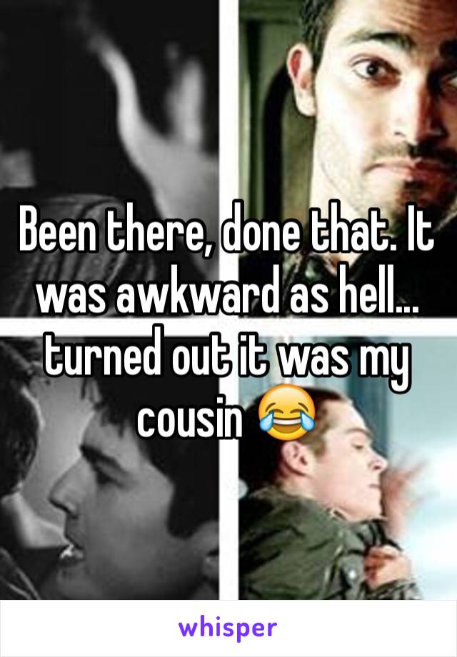 Been there, done that. It was awkward as hell... turned out it was my cousin 😂