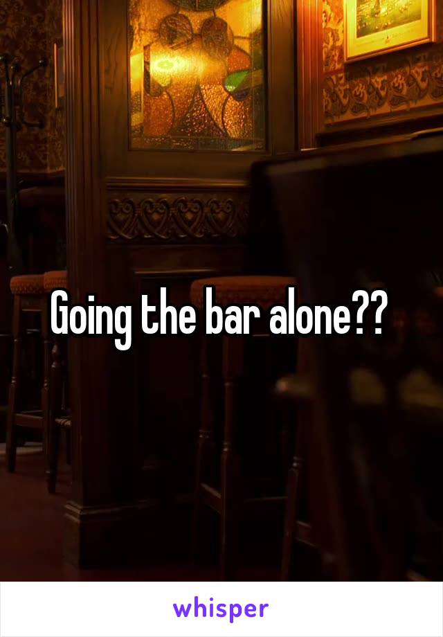 Going the bar alone?? 