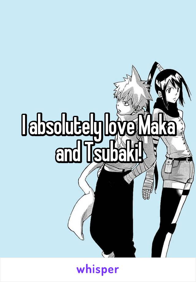 I absolutely love Maka and Tsubaki!