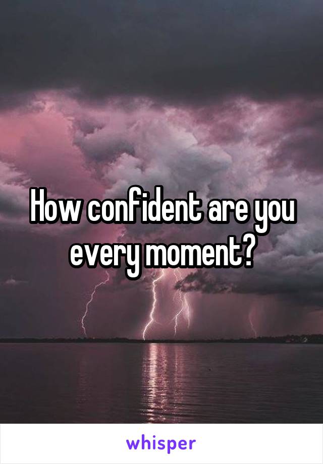 How confident are you every moment?