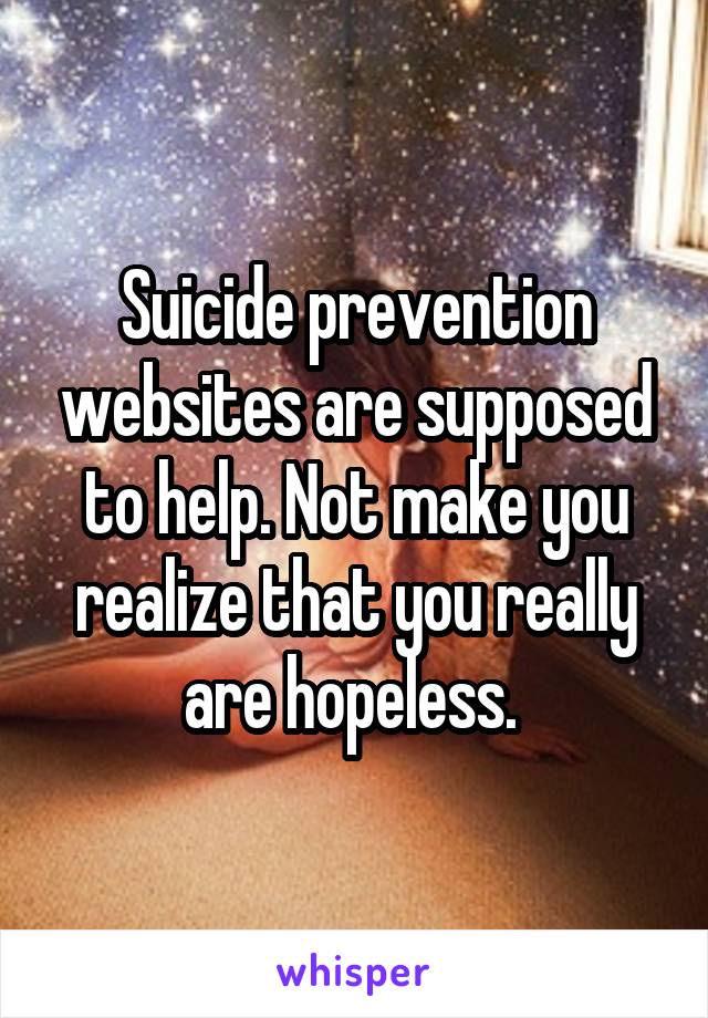 Suicide prevention websites are supposed to help. Not make you realize that you really are hopeless. 