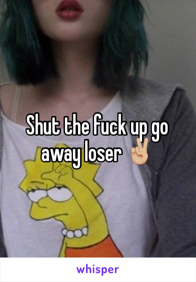 Shut the fuck up go away loser ✌🏼