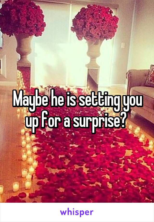 Maybe he is setting you up for a surprise? 