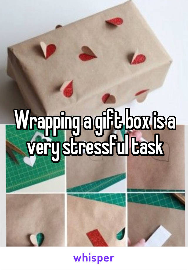 Wrapping a gift box is a very stressful task