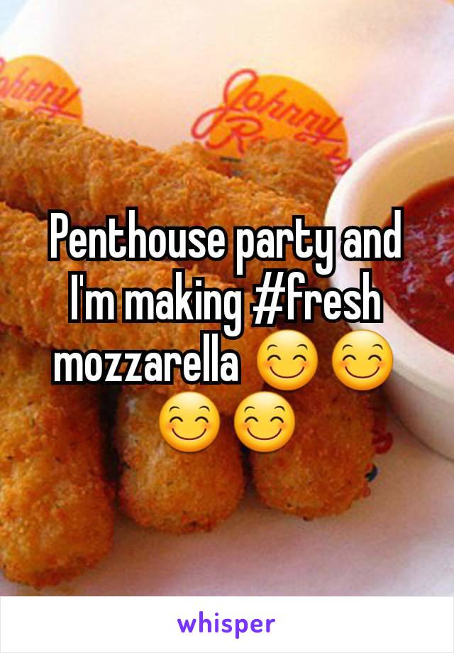 Penthouse party and I'm making #fresh mozzarella 😊😊😊😊