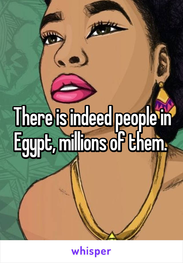 There is indeed people in Egypt, millions of them. 