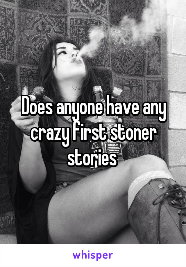 Does anyone have any crazy first stoner stories 