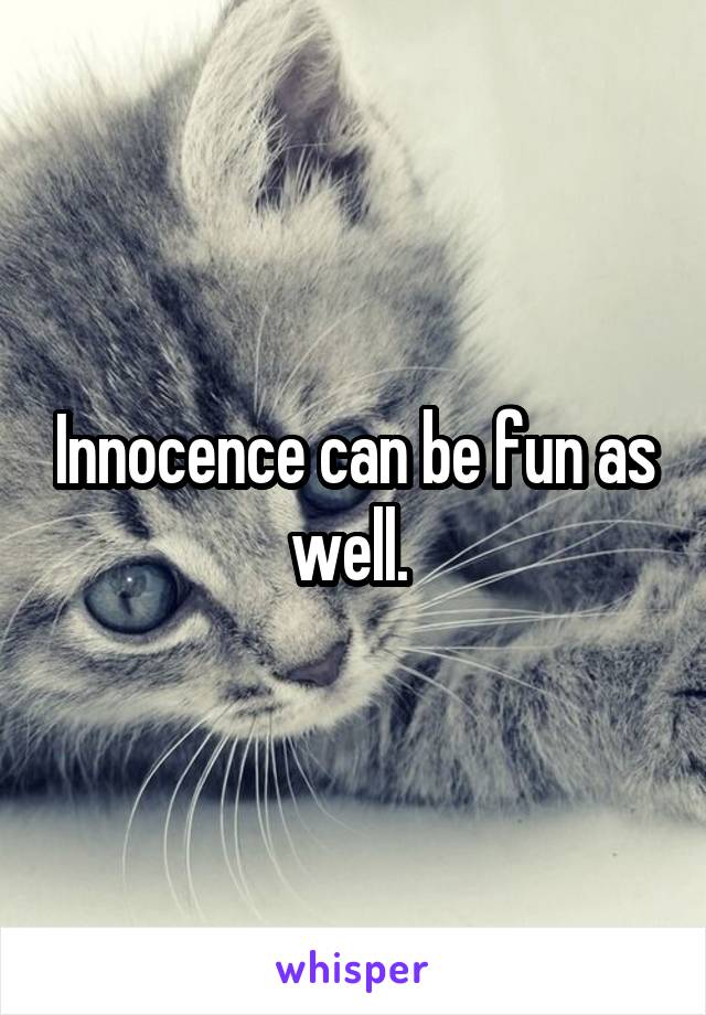 Innocence can be fun as well. 