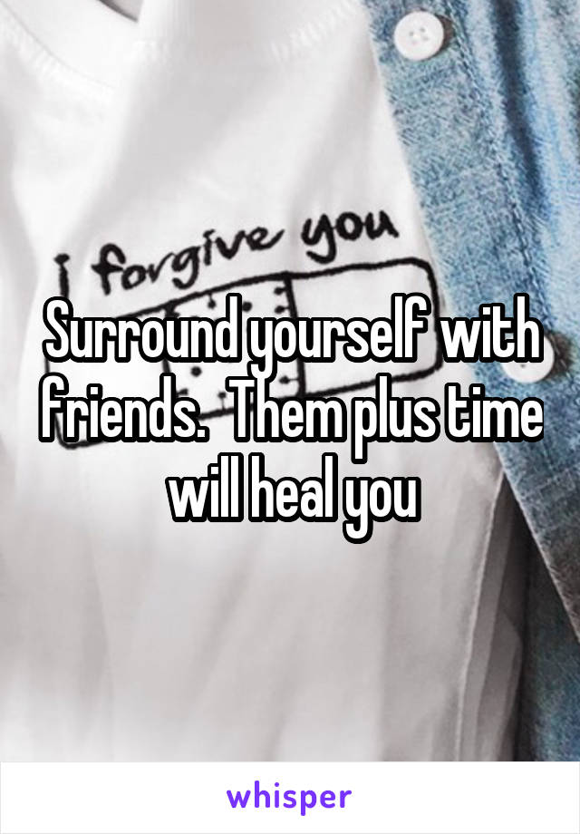 Surround yourself with friends.  Them plus time will heal you