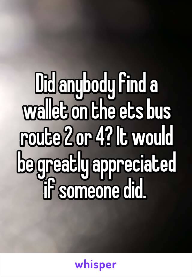 Did anybody find a wallet on the ets bus route 2 or 4? It would be greatly appreciated if someone did. 