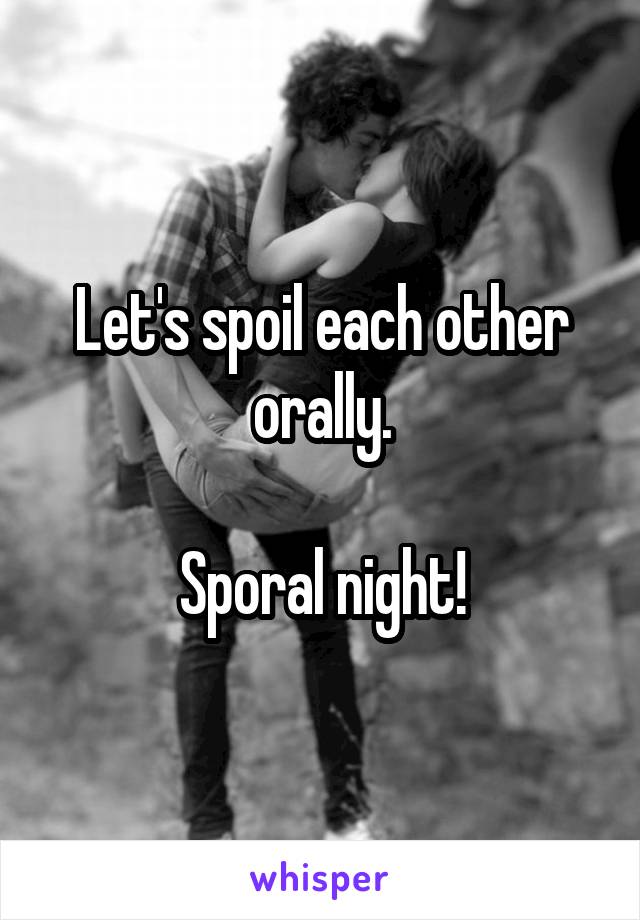 Let's spoil each other orally.

Sporal night!