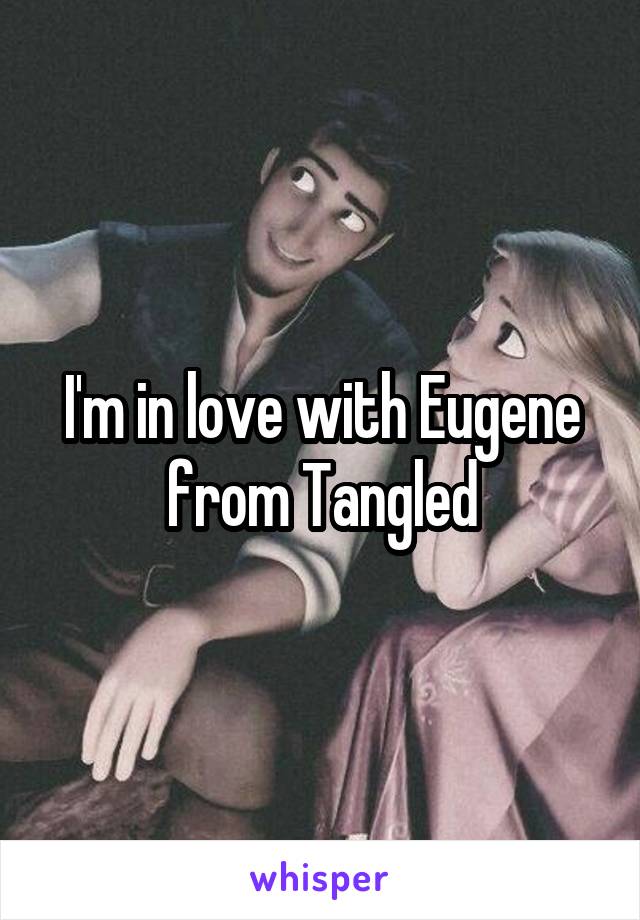I'm in love with Eugene from Tangled