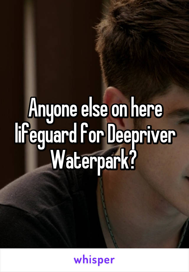 Anyone else on here lifeguard for Deepriver Waterpark? 