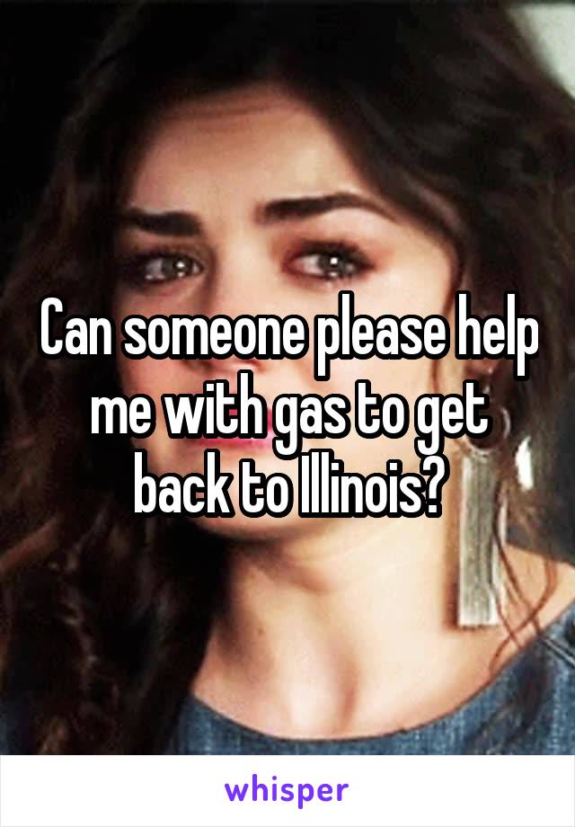 Can someone please help me with gas to get back to Illinois?