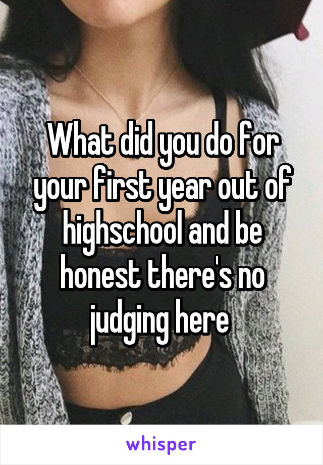 What did you do for your first year out of highschool and be honest there's no judging here 