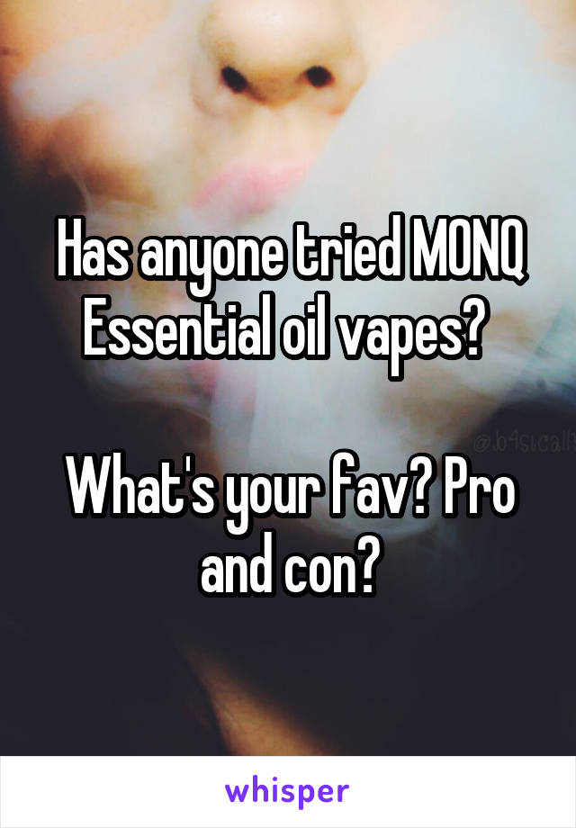 Has anyone tried MONQ Essential oil vapes? 

What's your fav? Pro and con?