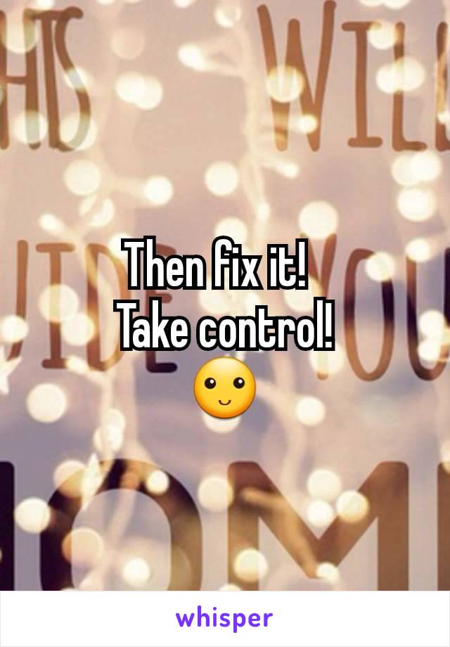 Then fix it!  
Take control!
🙂