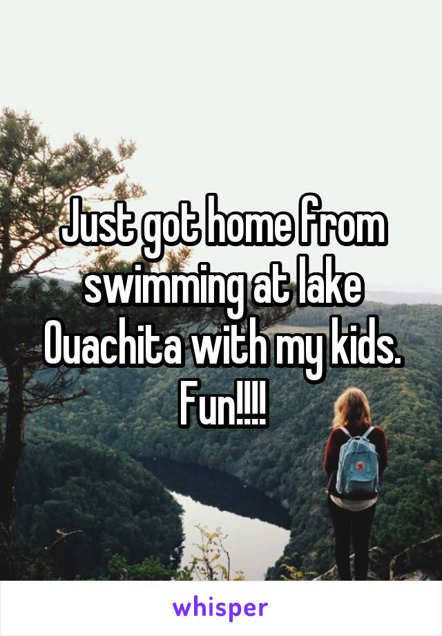 Just got home from swimming at lake Ouachita with my kids.
Fun!!!!