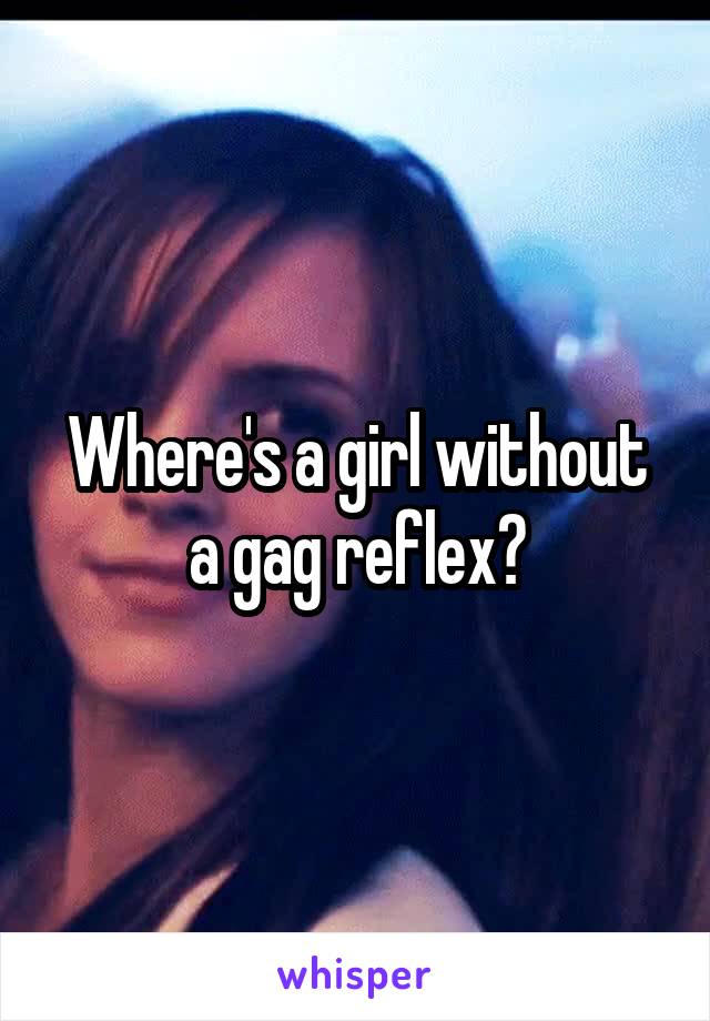 Where's a girl without a gag reflex?