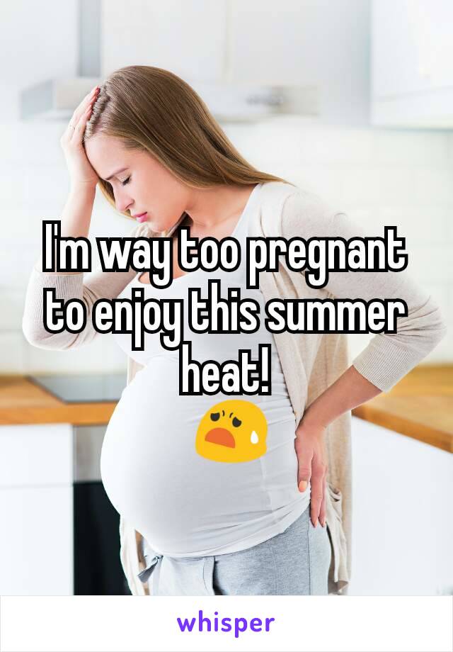 I'm way too pregnant to enjoy this summer heat!
 😧