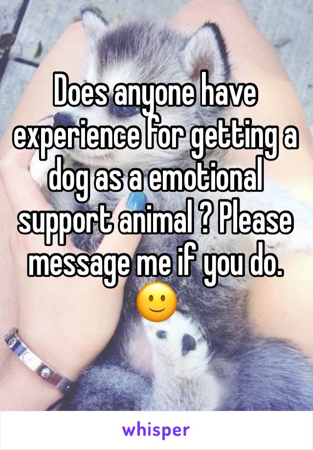 Does anyone have experience for getting a dog as a emotional support animal ? Please message me if you do. 🙂