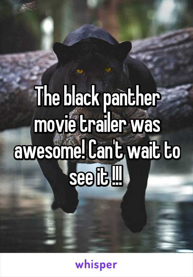 The black panther movie trailer was awesome! Can't wait to see it !!! 