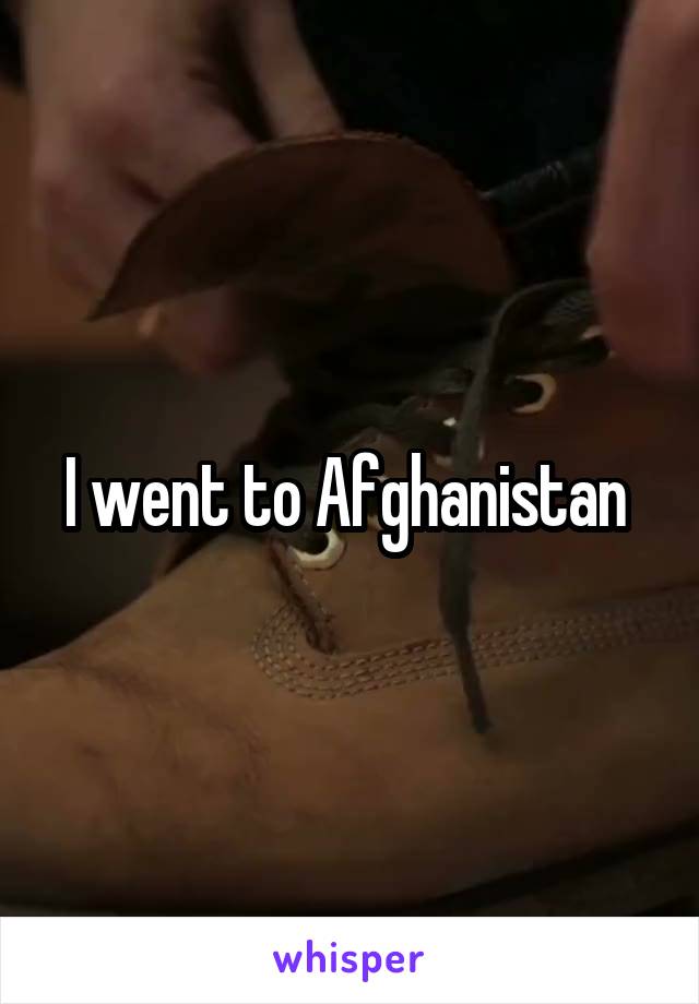 I went to Afghanistan 