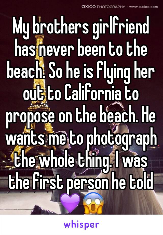 My brothers girlfriend has never been to the beach. So he is flying her out to California to propose on the beach. He wants me to photograph the whole thing. I was the first person he told 💜😱