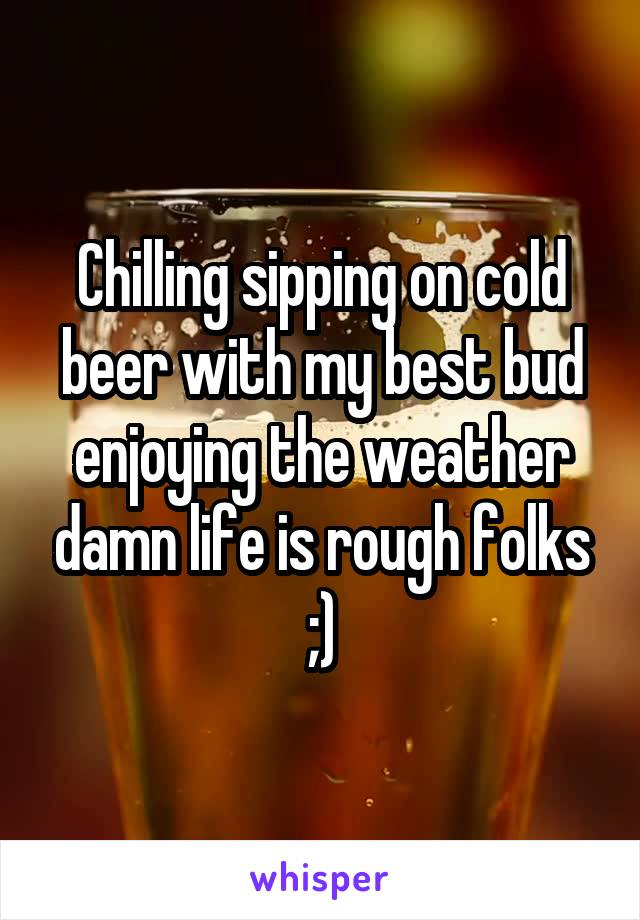 Chilling sipping on cold beer with my best bud enjoying the weather damn life is rough folks ;)