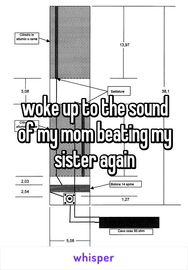 woke up to the sound of my mom beating my sister again