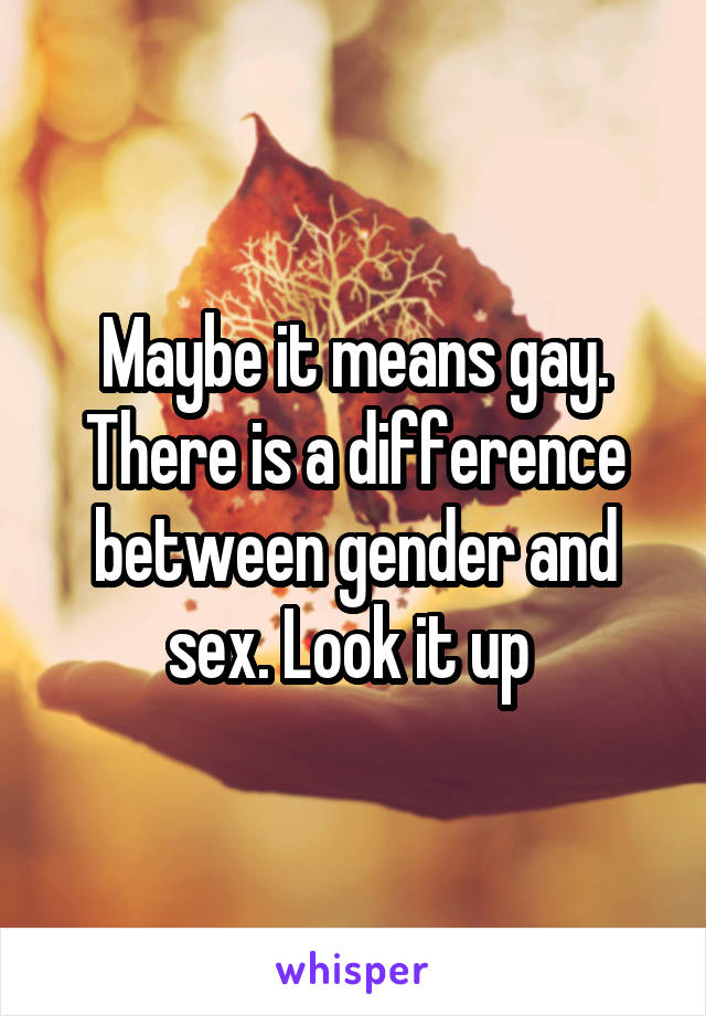 Maybe it means gay. There is a difference between gender and sex. Look it up 