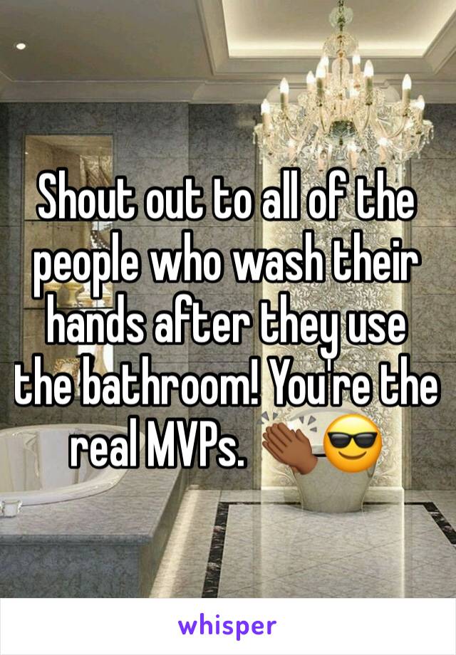 Shout out to all of the people who wash their hands after they use the bathroom! You're the real MVPs. 👏🏾😎