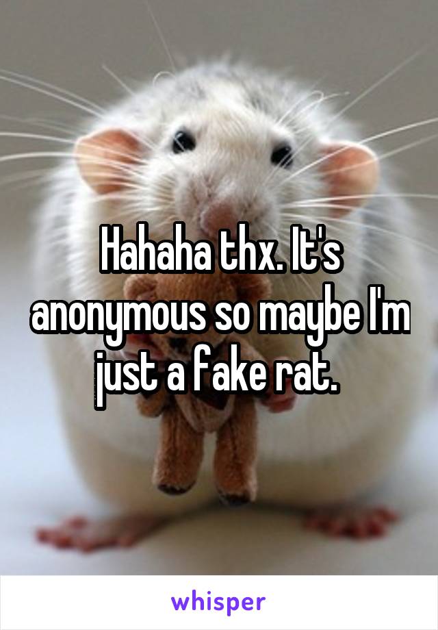 Hahaha thx. It's anonymous so maybe I'm just a fake rat. 