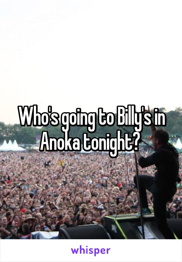 Who's going to Billy's in Anoka tonight? 