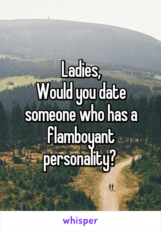 Ladies,
Would you date someone who has a flamboyant personality? 